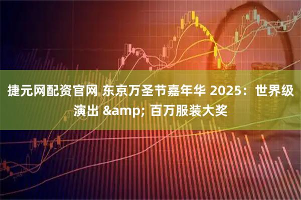 捷元网配资官网 东京万圣节嘉年华 2025：世界级演出 & 百万服装大奖