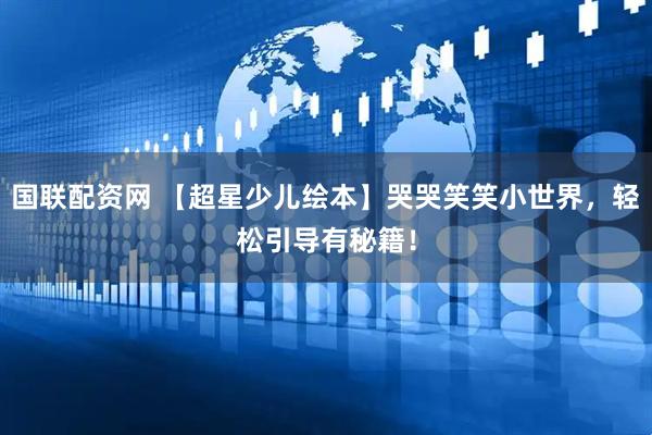 国联配资网 【超星少儿绘本】哭哭笑笑小世界，轻松引导有秘籍！