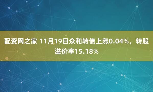 配资网之家 11月19日众和转债上涨0.04%,转股溢价率15.18%