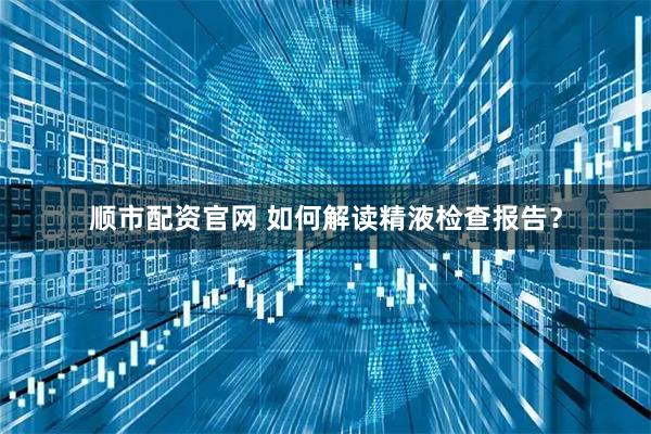 顺市配资官网 如何解读精液检查报告？