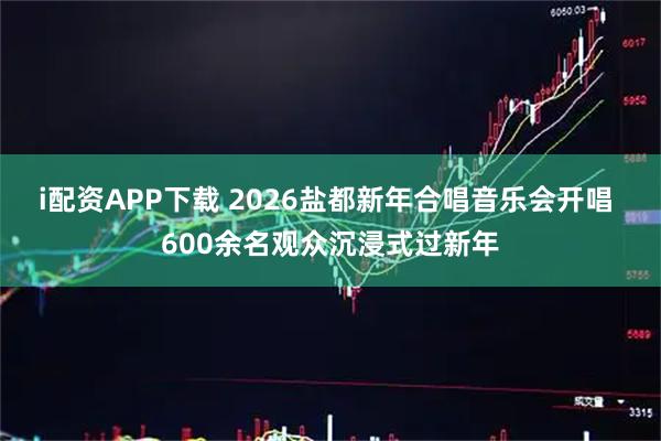 i配资APP下载 2026盐都新年合唱音乐会开唱 600余名观众沉浸式过新年