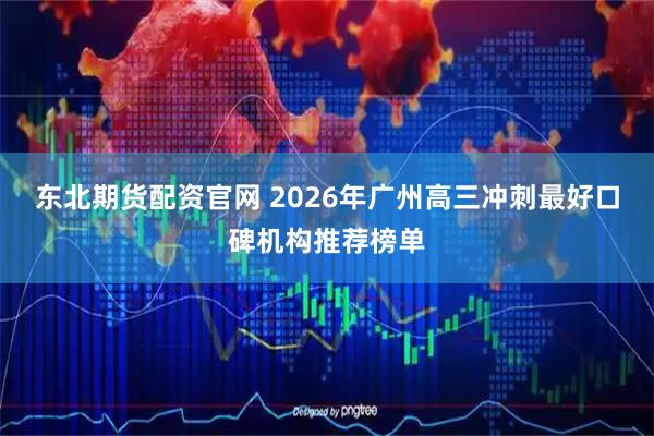 东北期货配资官网 2026年广州高三冲刺最好口碑机构推荐榜单