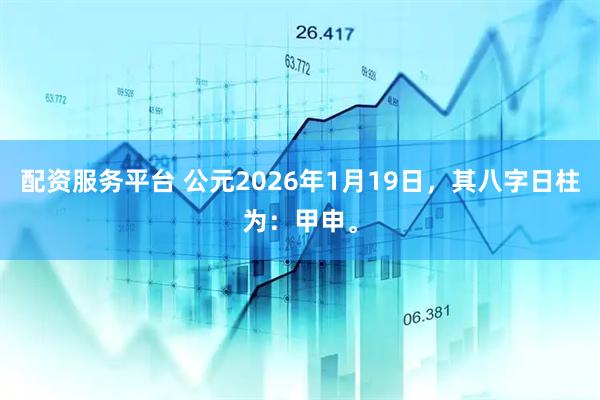 配资服务平台 公元2026年1月19日，其八字日柱为：甲申。