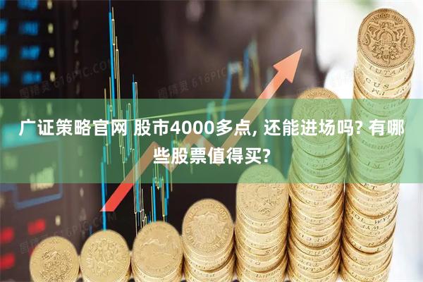 广证策略官网 股市4000多点, 还能进场吗? 有哪些股票值得买?