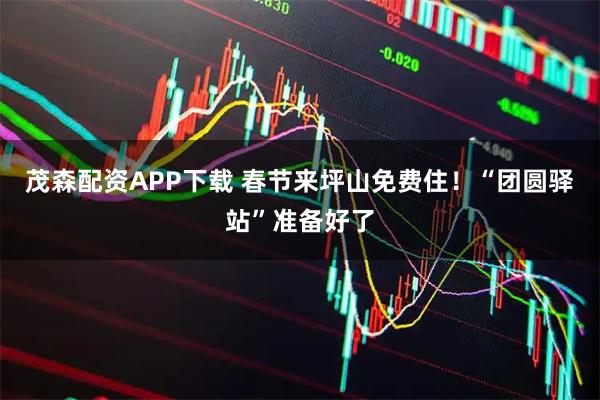 茂森配资APP下载 春节来坪山免费住！“团圆驿站”准备好了
