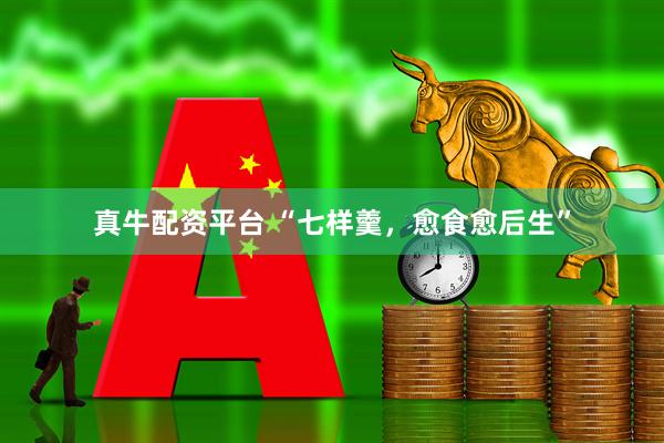 真牛配资平台 “七样羹，愈食愈后生”