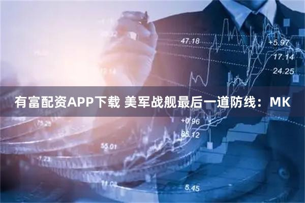 有富配资APP下载 美军战舰最后一道防线：MK